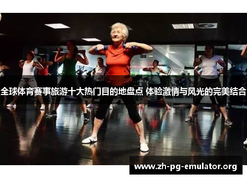 全球体育赛事旅游十大热门目的地盘点 体验激情与风光的完美结合 全球体育赛事旅游十大热门目的地盘点 体验激情与风光的完美结合