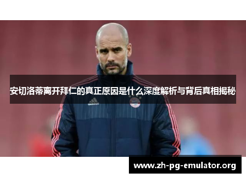 安切洛蒂离开拜仁的真正原因是什么深度解析与背后真相揭秘 安切洛蒂离开拜仁的真正原因是什么深度解析与背后真相揭秘