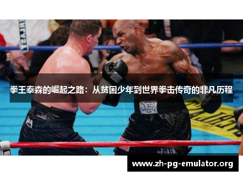 拳王泰森的崛起之路:从贫困少年到世界拳击传奇的非凡历程 拳王泰森的崛起之路:从贫困少年到世界拳击传奇的非凡历程