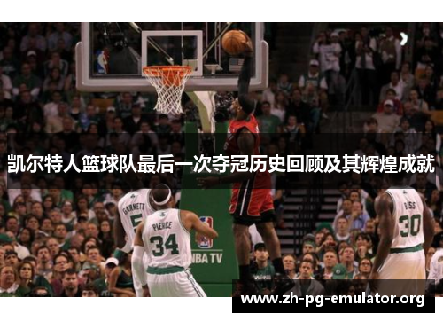 凯尔特人篮球队最后一次夺冠历史回顾及其辉煌成就 凯尔特人篮球队最后一次夺冠历史回顾及其辉煌成就