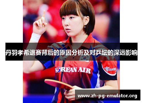 丹羽孝希退赛背后的原因分析及对乒坛的深远影响 丹羽孝希退赛背后的原因分析及对乒坛的深远影响