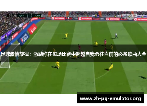 足球激情旋律:激励你在每场比赛中超越自我勇往直前的必备歌曲大全 足球激情旋律:激励你在每场比赛中超越自我勇往直前的必备歌曲大全