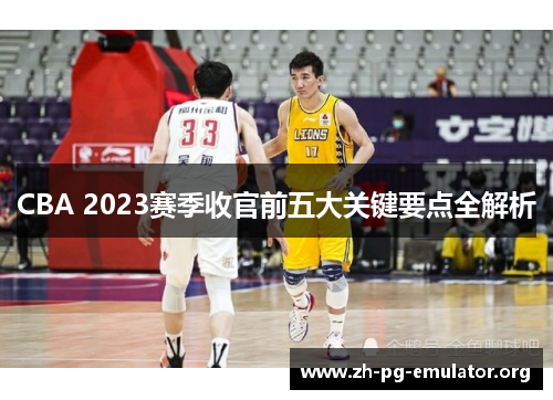 CBA 2023赛季收官前五大关键要点全解析