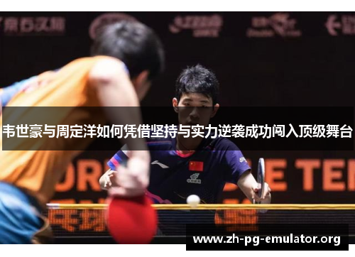 韦世豪与周定洋如何凭借坚持与实力逆袭成功闯入顶级舞台 韦世豪与周定洋如何凭借坚持与实力逆袭成功闯入顶级舞台