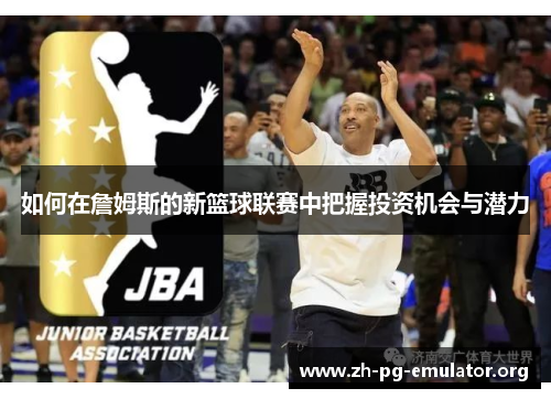 如何在詹姆斯的新篮球联赛中把握投资机会与潜力