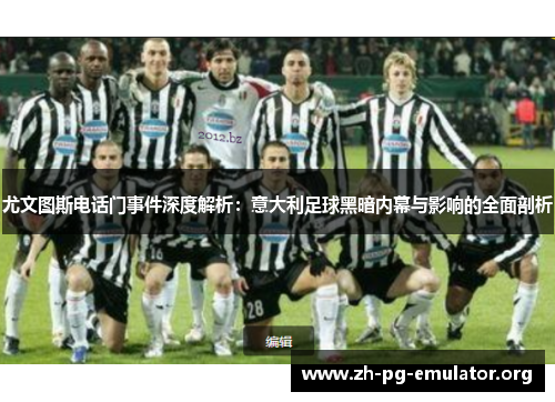 尤文图斯电话门事件深度解析:意大利足球黑暗内幕与影响的全面剖析 尤文图斯电话门事件深度解析:意大利足球黑暗内幕与影响的全面剖析