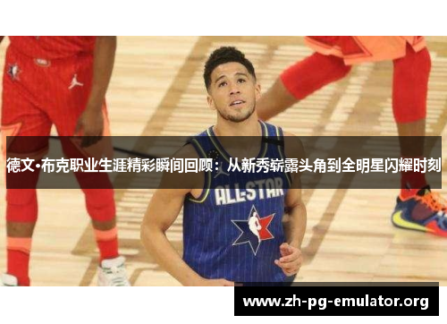 德文·布克职业生涯精彩瞬间回顾：从新秀崭露头角到全明星闪耀时刻