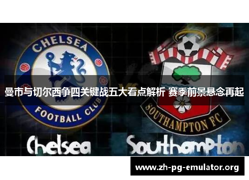曼市与切尔西争四关键战五大看点解析 赛季前景悬念再起 曼市与切尔西争四关键战五大看点解析 赛季前景悬念再起