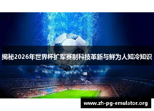 揭秘2026年世界杯扩军赛制科技革新与鲜为人知冷知识