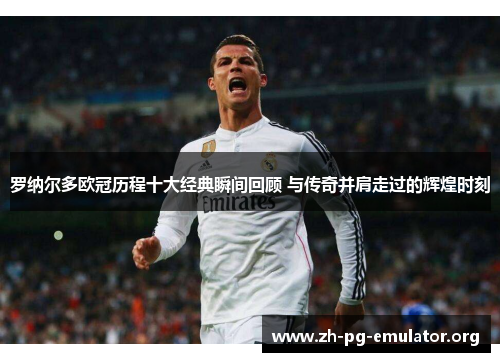 罗纳尔多欧冠历程十大经典瞬间回顾 与传奇并肩走过的辉煌时刻 罗纳尔多欧冠历程十大经典瞬间回顾 与传奇并肩走过的辉煌时刻