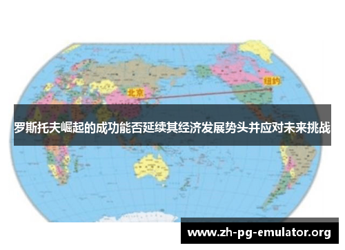 罗斯托夫崛起的成功能否延续其经济发展势头并应对未来挑战 罗斯托夫崛起的成功能否延续其经济发展势头并应对未来挑战