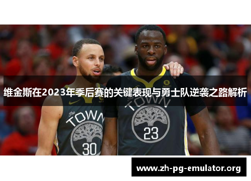 维金斯在2023年季后赛的关键表现与勇士队逆袭之路解析 维金斯在2023年季后赛的关键表现与勇士队逆袭之路解析