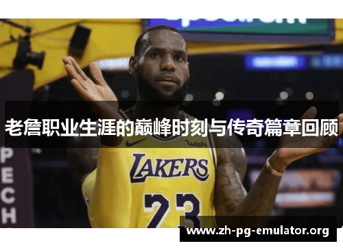 老詹职业生涯的巅峰时刻与传奇篇章回顾 老詹职业生涯的巅峰时刻与传奇篇章回顾