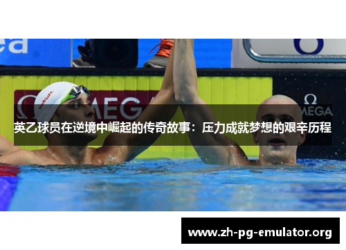 英乙球员在逆境中崛起的传奇故事:压力成就梦想的艰辛历程 英乙球员在逆境中崛起的传奇故事:压力成就梦想的艰辛历程