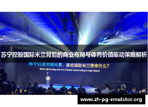 苏宁控股国际米兰背后的商业布局与体育价值驱动策略解析 苏宁控股国际米兰背后的商业布局与体育价值驱动策略解析
