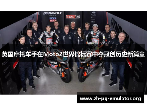 英国摩托车手在Moto2世界锦标赛中夺冠创历史新篇章 英国摩托车手在Moto2世界锦标赛中夺冠创历史新篇章