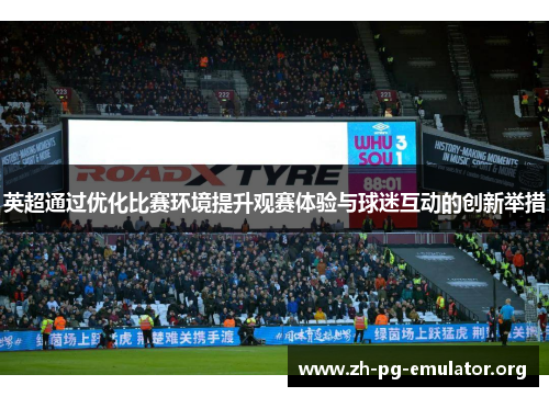 英超通过优化比赛环境提升观赛体验与球迷互动的创新举措 英超通过优化比赛环境提升观赛体验与球迷互动的创新举措