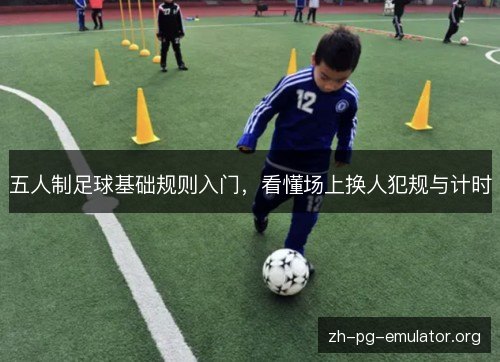 五人制足球基础规则入门，看懂场上换人犯规与计时